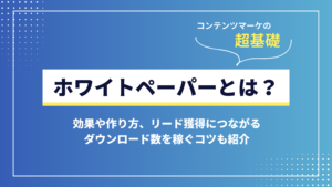 ホワイトペーパーとは？効果や作り方、リード獲得につながるダウンロード数を稼ぐコツも紹介